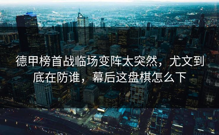 德甲榜首战临场变阵太突然，尤文到底在防谁，幕后这盘棋怎么下
