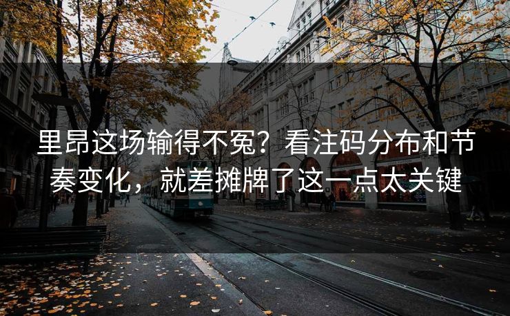 里昂这场输得不冤？看注码分布和节奏变化，就差摊牌了这一点太关键