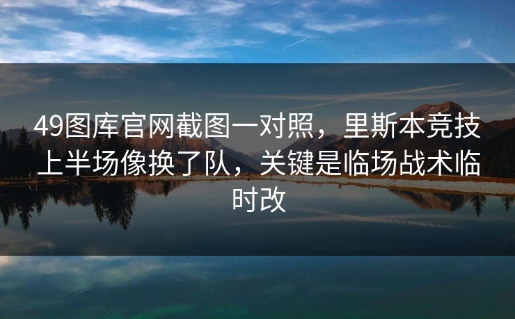 49图库官网截图一对照,里斯本竞技上半场像换了队,关键是临场战术临时改 49图库官网截图一对照,里斯本竞技上半场像换了队,关键是临场战术临时改