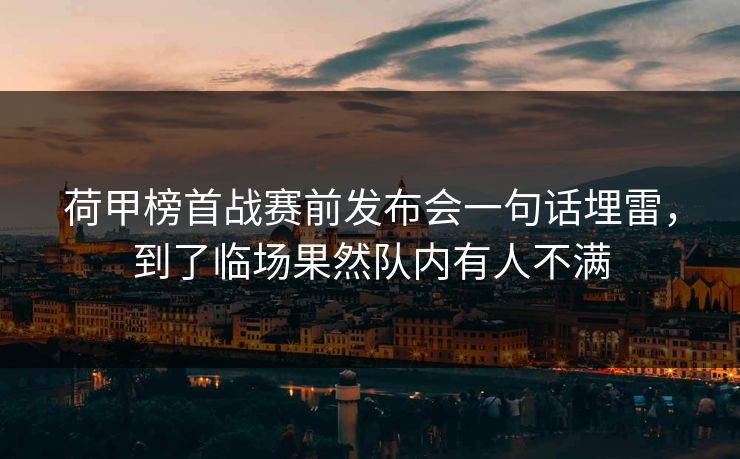 荷甲榜首战赛前发布会一句话埋雷，到了临场果然队内有人不满