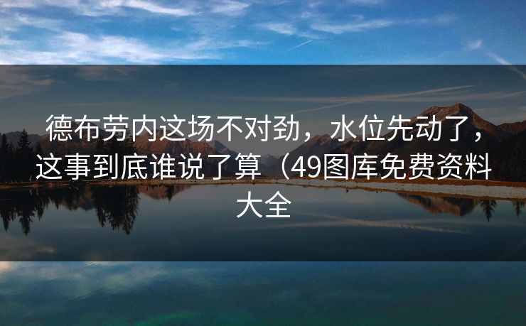 德布劳内这场不对劲，水位先动了，这事到底谁说了算（49图库免费资料大全