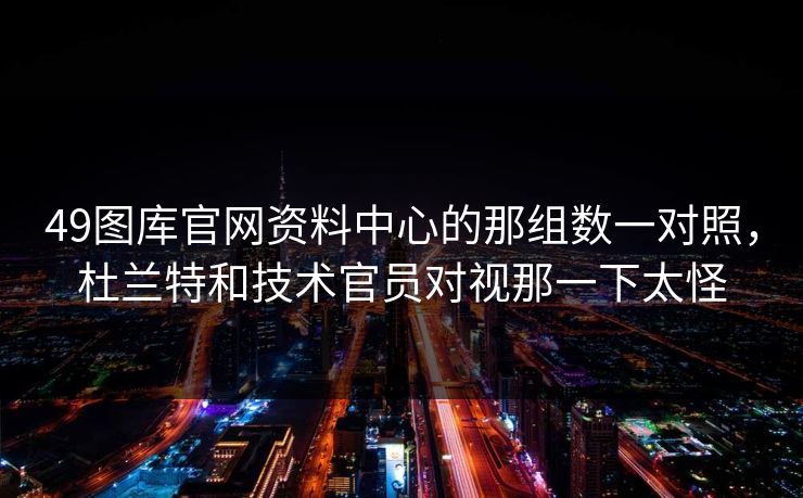 49图库官网资料中心的那组数一对照，杜兰特和技术官员对视那一下太怪