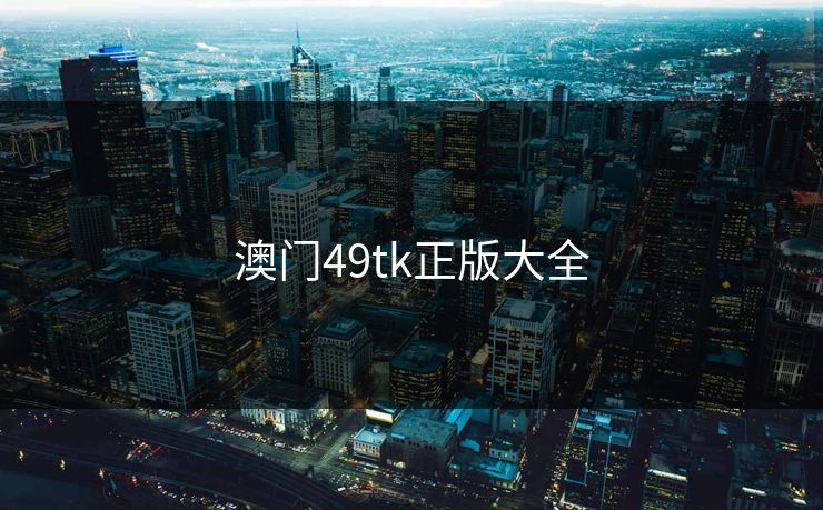 澳门49tk正版大全