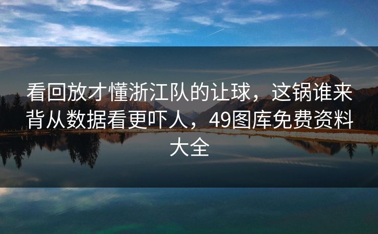 看回放才懂浙江队的让球，这锅谁来背从数据看更吓人，49图库免费资料大全