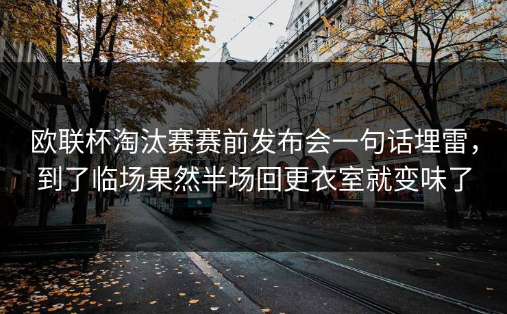 欧联杯淘汰赛赛前发布会一句话埋雷,到了临场果然半场回更衣室就变味了 欧联杯淘汰赛赛前发布会一句话埋雷,到了临场果然半场回更衣室就变味了