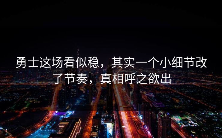 勇士这场看似稳,其实一个小细节改了节奏,真相呼之欲出 勇士这场看似稳,其实一个小细节改了节奏,真相呼之欲出