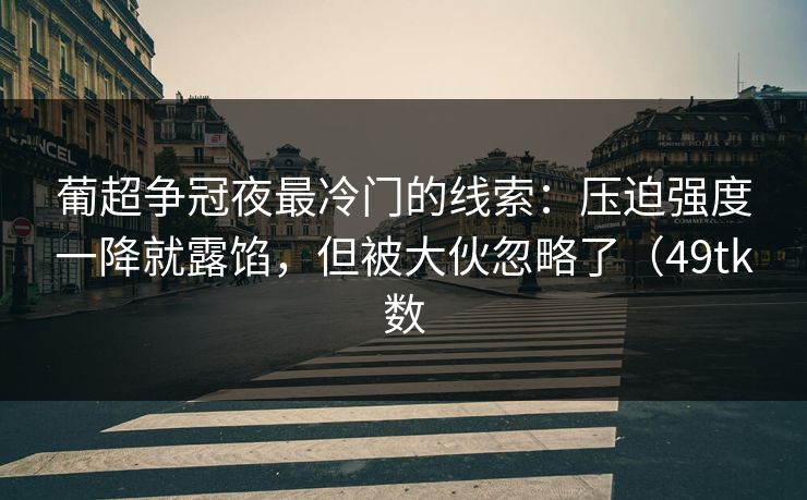 葡超争冠夜最冷门的线索：压迫强度一降就露馅，但被大伙忽略了（49tk数
