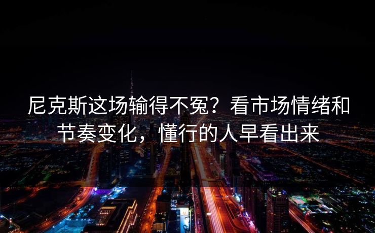 尼克斯这场输得不冤？看市场情绪和节奏变化，懂行的人早看出来