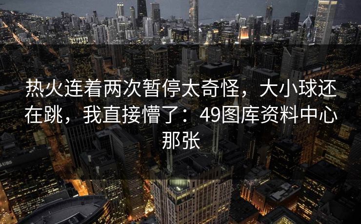 热火连着两次暂停太奇怪，大小球还在跳，我直接懵了：49图库资料中心那张