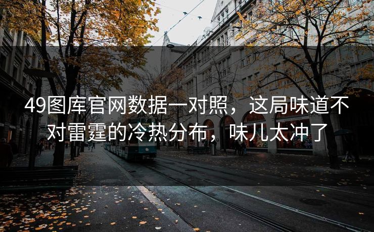 49图库官网数据一对照，这局味道不对雷霆的冷热分布，味儿太冲了