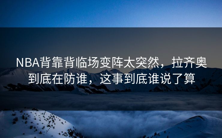 NBA背靠背临场变阵太突然，拉齐奥到底在防谁，这事到底谁说了算