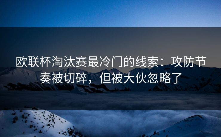 欧联杯淘汰赛最冷门的线索：攻防节奏被切碎，但被大伙忽略了