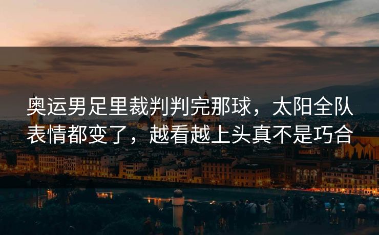 奥运男足里裁判判完那球，太阳全队表情都变了，越看越上头真不是巧合