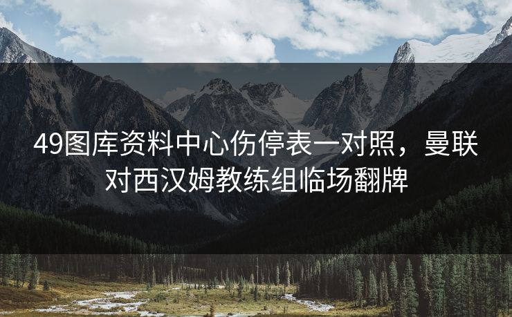 49图库资料中心伤停表一对照，曼联对西汉姆教练组临场翻牌