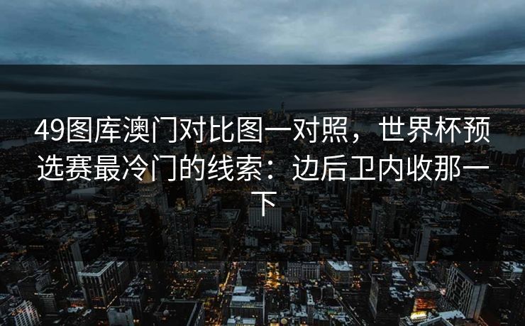 49图库澳门对比图一对照，世界杯预选赛最冷门的线索：边后卫内收那一下