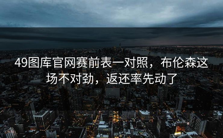 49图库官网赛前表一对照，布伦森这场不对劲，返还率先动了