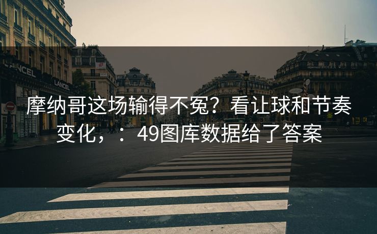 摩纳哥这场输得不冤？看让球和节奏变化，：49图库数据给了答案