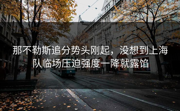 那不勒斯追分势头刚起，没想到上海队临场压迫强度一降就露馅