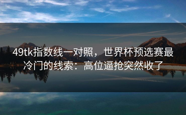 49tk指数线一对照，世界杯预选赛最冷门的线索：高位逼抢突然收了