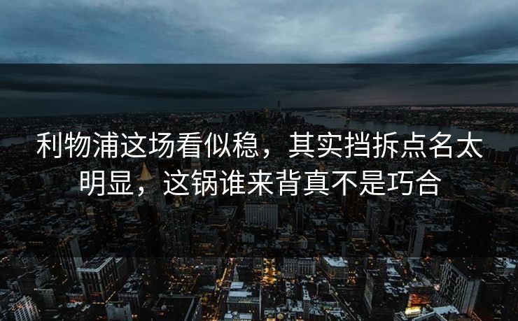 利物浦这场看似稳,其实挡拆点名太明显,这锅谁来背真不是巧合 利物浦这场看似稳,其实挡拆点名太明显,这锅谁来背真不是巧合