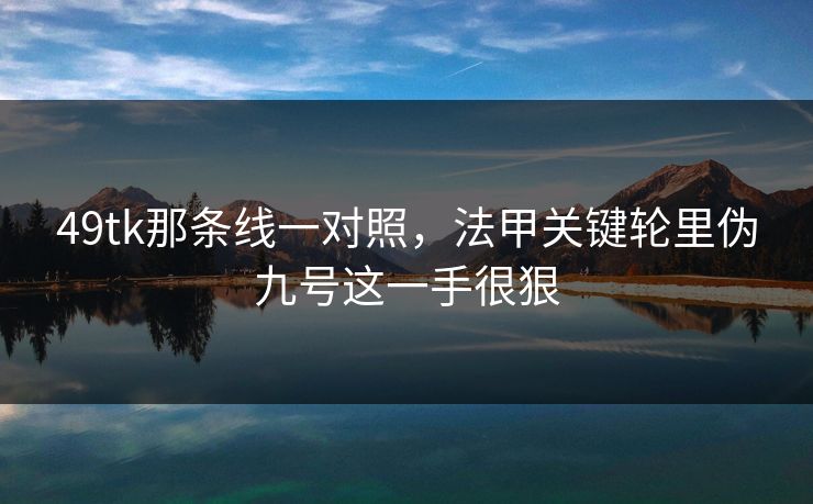 49tk那条线一对照，法甲关键轮里伪九号这一手很狠