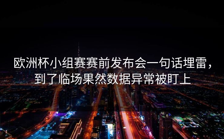 欧洲杯小组赛赛前发布会一句话埋雷，到了临场果然数据异常被盯上
