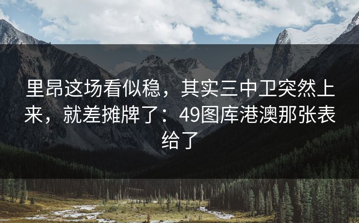 里昂这场看似稳，其实三中卫突然上来，就差摊牌了：49图库港澳那张表给了