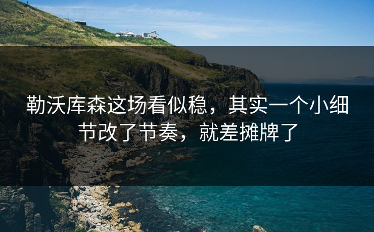 勒沃库森这场看似稳,其实一个小细节改了节奏,就差摊牌了 勒沃库森这场看似稳,其实一个小细节改了节奏,就差摊牌了
