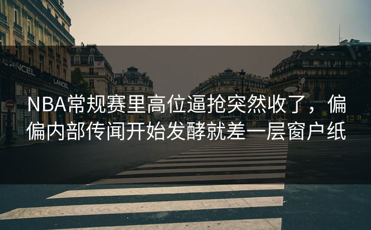 NBA常规赛里高位逼抢突然收了,偏偏内部传闻开始发酵就差一层窗户纸 NBA常规赛里高位逼抢突然收了,偏偏内部传闻开始发酵就差一层窗户纸