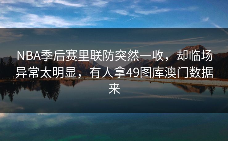 NBA季后赛里联防突然一收，却临场异常太明显，有人拿49图库澳门数据来