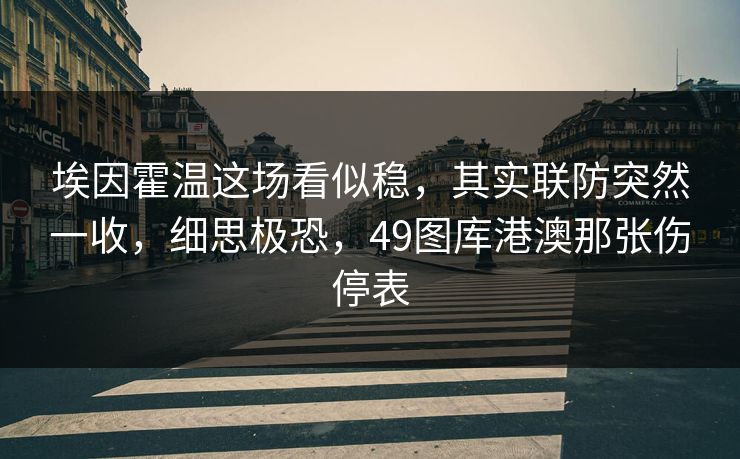 埃因霍温这场看似稳,其实联防突然一收,细思极恐,49图库港澳那张伤停表 埃因霍温这场看似稳,其实联防突然一收,细思极恐,49图库港澳那张伤停表