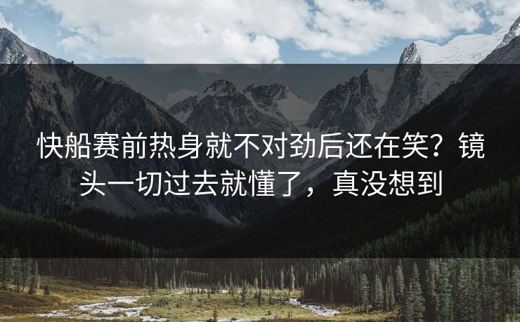 快船赛前热身就不对劲后还在笑？镜头一切过去就懂了，真没想到