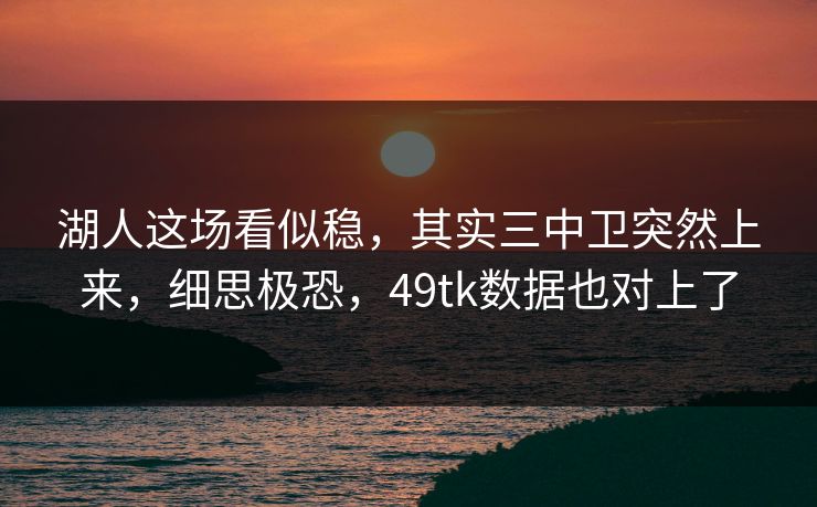 湖人这场看似稳，其实三中卫突然上来，细思极恐，49tk数据也对上了